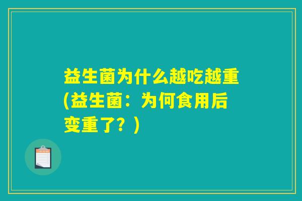 益生菌为什么越吃越重(益生菌:为何食用后变重了?) 益生菌为什么越吃越重(益生菌:为何食用后变重了?)