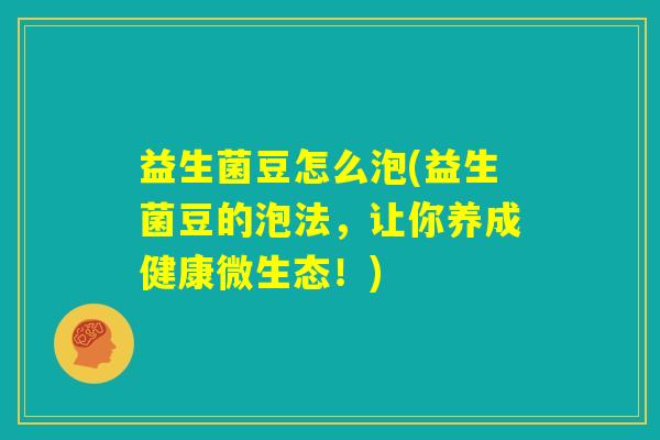 益生菌豆怎么泡(益生菌豆的泡法,让你养成健康微生态!) 益生菌豆怎么泡(益生菌豆的泡法,让你养成健康微生态!)