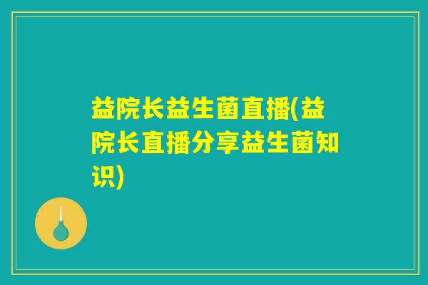 益院长益生菌直播(益院长直播分享益生菌知识)