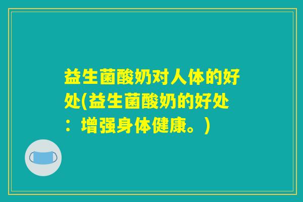 益生菌酸奶对人体的好处(益生菌酸奶的好处:增强身体健康。) 益生菌酸奶对人体的好处(益生菌酸奶的好处:增强身体健康。)