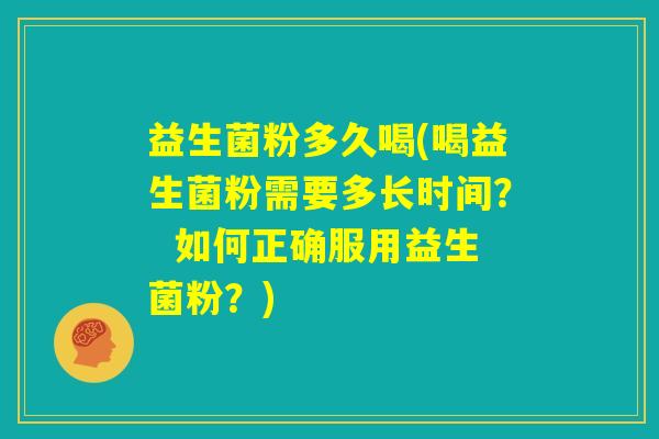 益生菌粉多久喝(喝益生菌粉需要多长时间? 如何正确服用益生菌粉?) 益生菌粉多久喝(喝益生菌粉需要多长时间? 如何正确服用益生菌粉?)