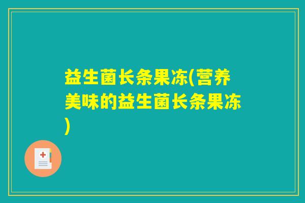 益生菌长条果冻(营养美味的益生菌长条果冻) 益生菌长条果冻(营养美味的益生菌长条果冻)