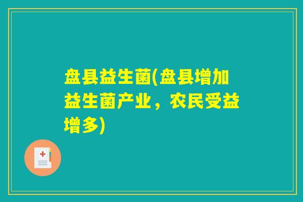 盘县益生菌(盘县增加益生菌产业，农民受益增多)