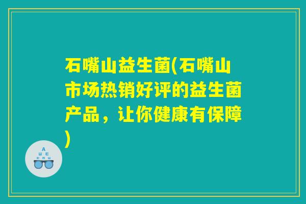 石嘴山益生菌(石嘴山市场热销好评的益生菌产品,让你健康有保障) 石嘴山益生菌(石嘴山市场热销好评的益生菌产品,让你健康有保障)