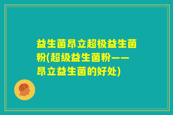 益生菌昂立超极益生菌粉(超级益生菌粉——昂立益生菌的好处)