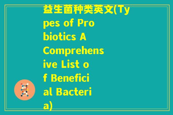 益生菌种类英文(Types of Probiotics A Comprehensive List of Beneficial Bacteria)