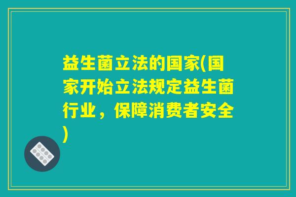 益生菌立法的国家(国家开始立法规定益生菌行业,保障消费者安全) 益生菌立法的国家(国家开始立法规定益生菌行业,保障消费者安全)