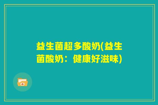 益生菌超多酸奶(益生菌酸奶:健康好滋味) 益生菌超多酸奶(益生菌酸奶:健康好滋味)