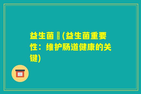 益生菌肰(益生菌重要性:维护肠道健康的关键) 益生菌肰(益生菌重要性:维护肠道健康的关键)