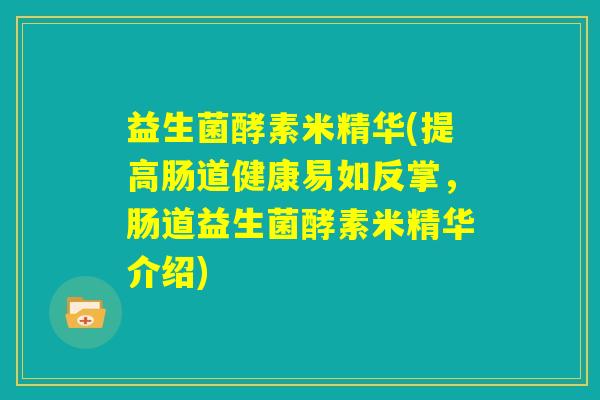 益生菌酵素米精华(提高肠道健康易如反掌，肠道益生菌酵素米精华介绍)