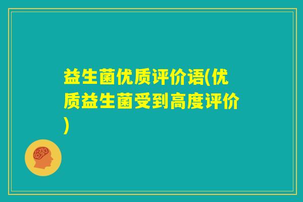 益生菌优质评价语(优质益生菌受到高度评价) 益生菌优质评价语(优质益生菌受到高度评价)