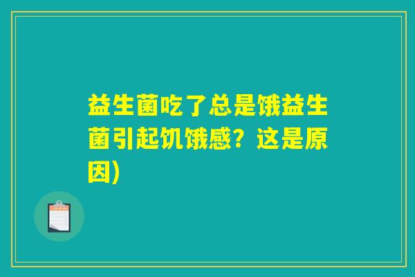 益生菌吃了总是饿益生菌引起饥饿感?这是原因) 益生菌吃了总是饿益生菌引起饥饿感?这是原因)