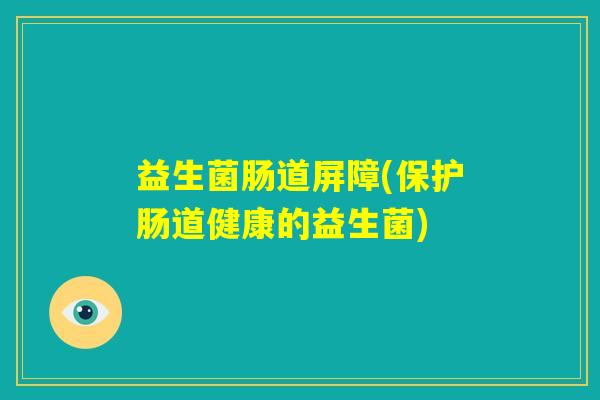 益生菌肠道屏障(保护肠道健康的益生菌) 益生菌肠道屏障(保护肠道健康的益生菌)