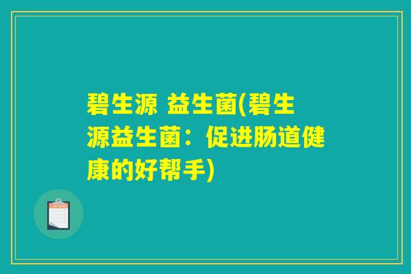 碧生源 益生菌(碧生源益生菌:促进肠道健康的好帮手) 碧生源 益生菌(碧生源益生菌:促进肠道健康的好帮手)