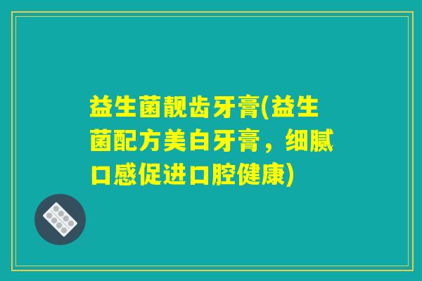益生菌靓齿牙膏(益生菌配方美白牙膏，细腻口感促进口腔健康)