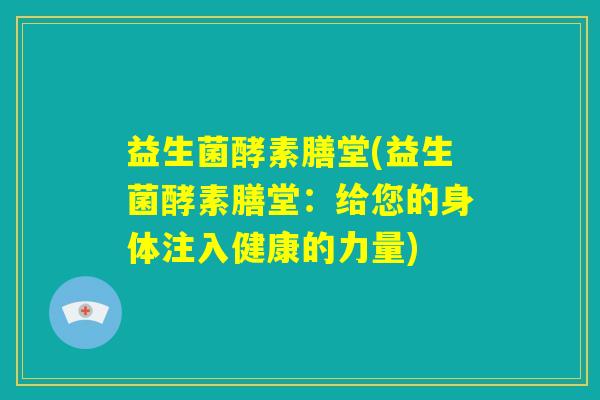益生菌酵素膳堂(益生菌酵素膳堂:给您的身体注入健康的力量) 益生菌酵素膳堂(益生菌酵素膳堂:给您的身体注入健康的力量)