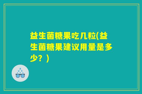 益生菌糖果吃几粒(益生菌糖果建议用量是多少?) 益生菌糖果吃几粒(益生菌糖果建议用量是多少?)