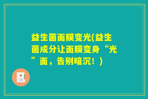 益生菌面膜变光(益生菌成分让面膜变身“光”面,告别暗沉!) 益生菌面膜变光(益生菌成分让面膜变身“光”面,告别暗沉!)