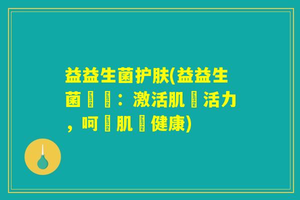 益益生菌护肤(益益生菌護膚:激活肌膚活力,呵護肌膚健康) 益益生菌护肤(益益生菌護膚:激活肌膚活力,呵護肌膚健康)