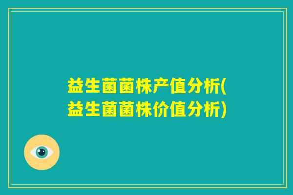 益生菌菌株产值分析(益生菌菌株价值分析) 益生菌菌株产值分析(益生菌菌株价值分析)