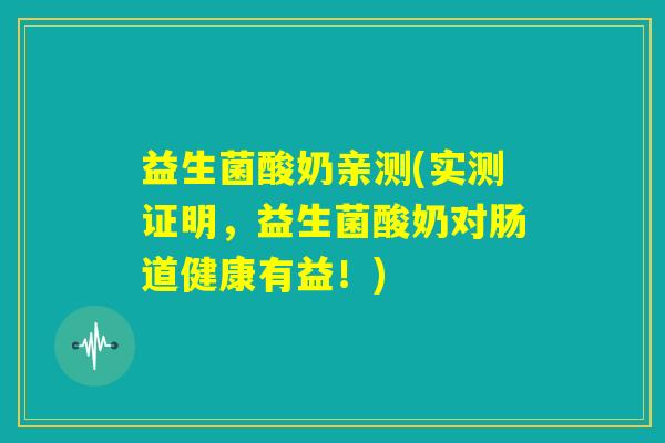 益生菌酸奶亲测(实测证明，益生菌酸奶对肠道健康有益！)