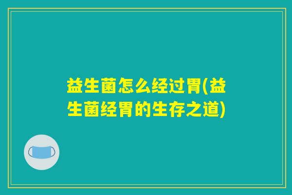 益生菌怎么经过胃(益生菌经胃的生存之道)