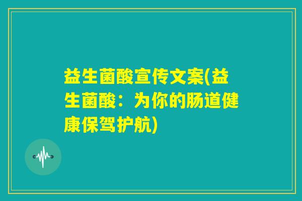 益生菌酸宣传文案(益生菌酸:为你的肠道健康保驾护航) 益生菌酸宣传文案(益生菌酸:为你的肠道健康保驾护航)