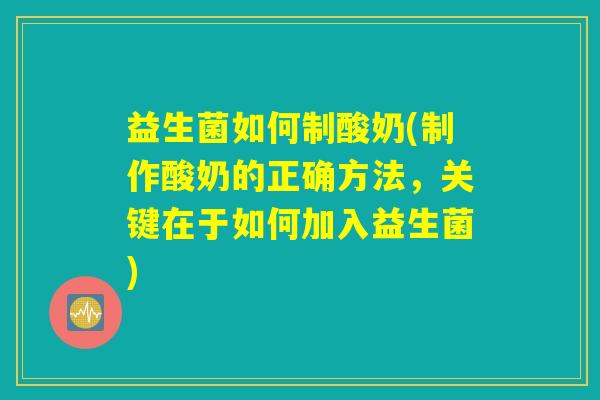 益生菌如何制酸奶(制作酸奶的正确方法，关键在于如何加入益生菌)