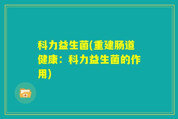 科力益生菌(重建肠道健康：科力益生菌的作用)