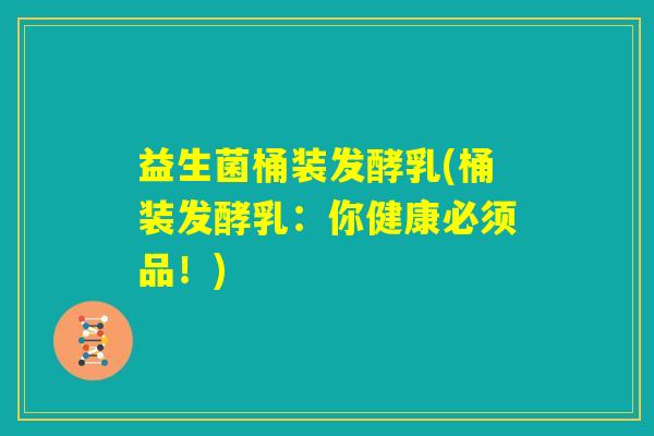益生菌桶装发酵乳(桶装发酵乳：你健康必须品！)