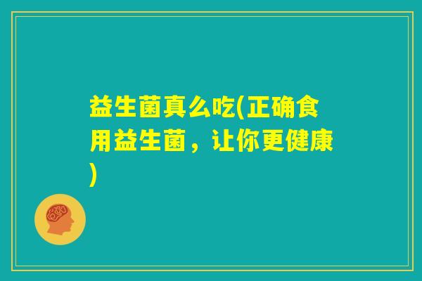 益生菌真么吃(正确食用益生菌，让你更健康)