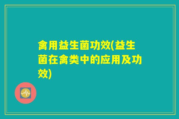 禽用益生菌功效(益生菌在禽类中的应用及功效)