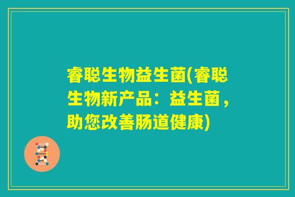 睿聪生物益生菌(睿聪生物新产品：益生菌，助您改善肠道健康)