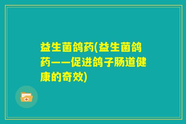 益生菌鸽药(益生菌鸽药——促进鸽子肠道健康的奇效)