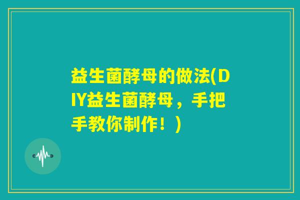 益生菌酵母的做法(DIY益生菌酵母，手把手教你制作！)