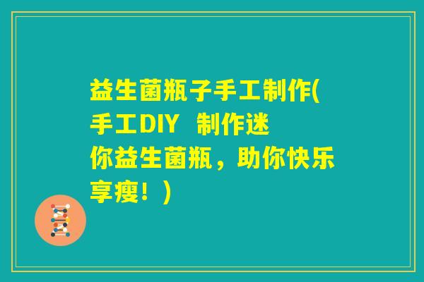 益生菌瓶子手工制作(手工DIY 制作迷你益生菌瓶,助你快乐享瘦!) 益生菌瓶子手工制作(手工DIY 制作迷你益生菌瓶,助你快乐享瘦!)