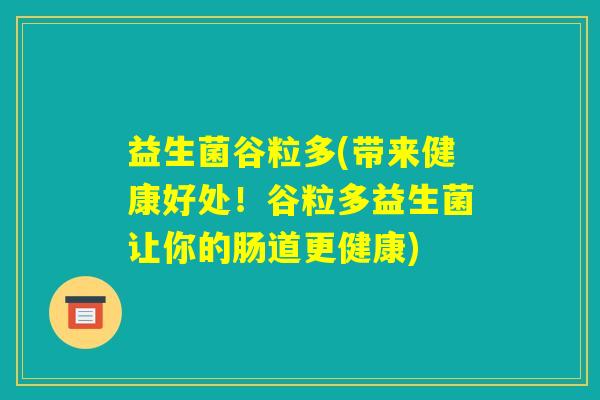 益生菌谷粒多(带来健康好处！谷粒多益生菌让你的肠道更健康)