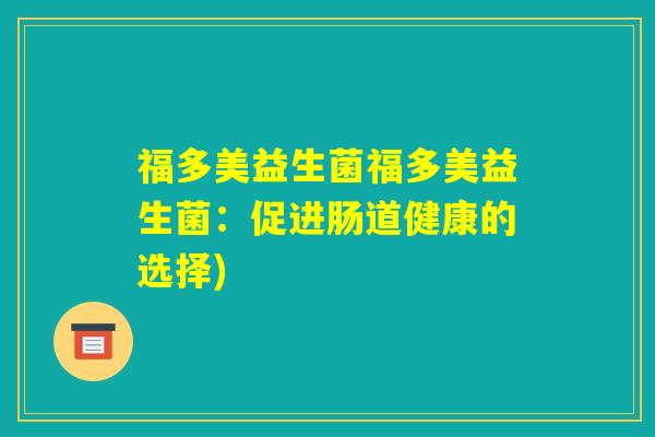 福多美益生菌福多美益生菌:促进肠道健康的选择) 福多美益生菌福多美益生菌:促进肠道健康的选择)