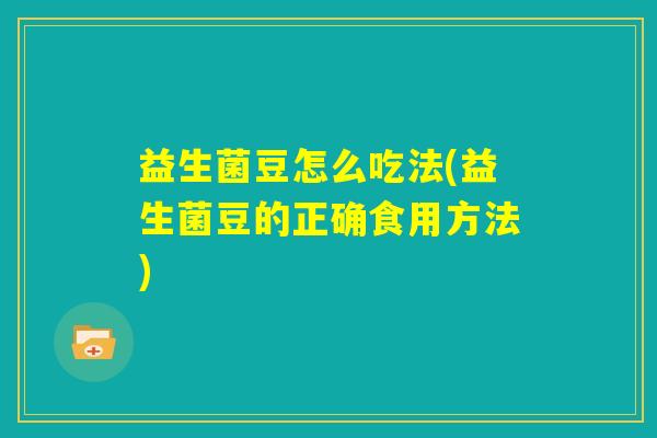 益生菌豆怎么吃法(益生菌豆的正确食用方法) 益生菌豆怎么吃法(益生菌豆的正确食用方法)