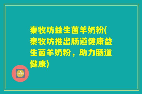 秦牧坊益生菌羊奶粉(秦牧坊推出肠道健康益生菌羊奶粉,助力肠道健康) 秦牧坊益生菌羊奶粉(秦牧坊推出肠道健康益生菌羊奶粉,助力肠道健康)