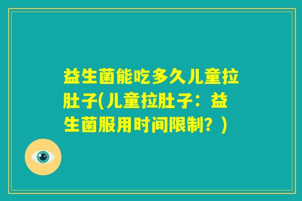 益生菌能吃多久儿童拉肚子(儿童拉肚子:益生菌服用时间限制?) 益生菌能吃多久儿童拉肚子(儿童拉肚子:益生菌服用时间限制?)