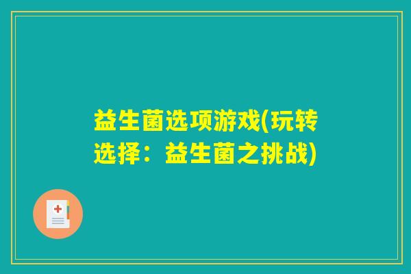 益生菌选项游戏(玩转选择:益生菌之挑战) 益生菌选项游戏(玩转选择:益生菌之挑战)