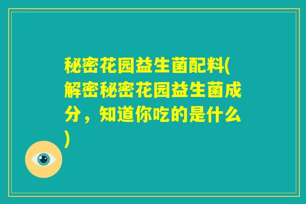 秘密花园益生菌配料(解密秘密花园益生菌成分，知道你吃的是什么)
