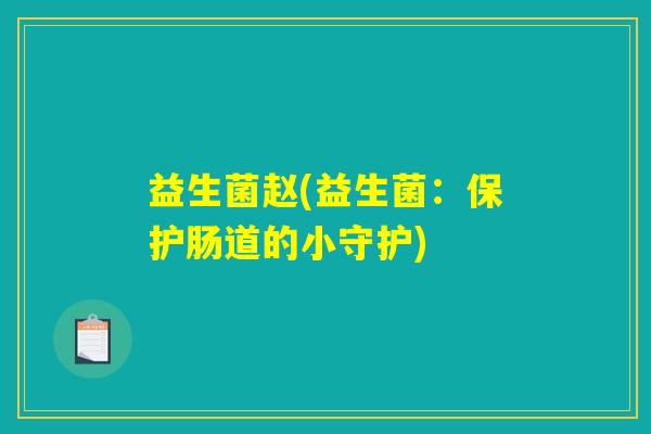 益生菌赵(益生菌：保护肠道的小守护)