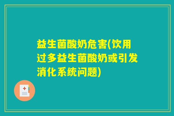 益生菌酸奶危害(饮用过多益生菌酸奶或引发消化系统问题) 益生菌酸奶危害(饮用过多益生菌酸奶或引发消化系统问题)