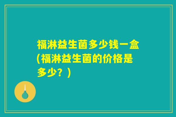 福淋益生菌多少钱一盒(福淋益生菌的价格是多少?) 福淋益生菌多少钱一盒(福淋益生菌的价格是多少?)