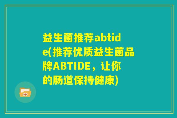 益生菌推荐abtide(推荐优质益生菌品牌ABTIDE，让你的肠道保持健康)