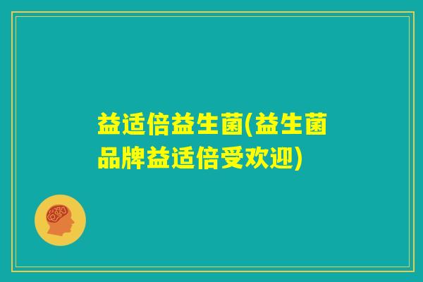 益适倍益生菌(益生菌品牌益适倍受欢迎)