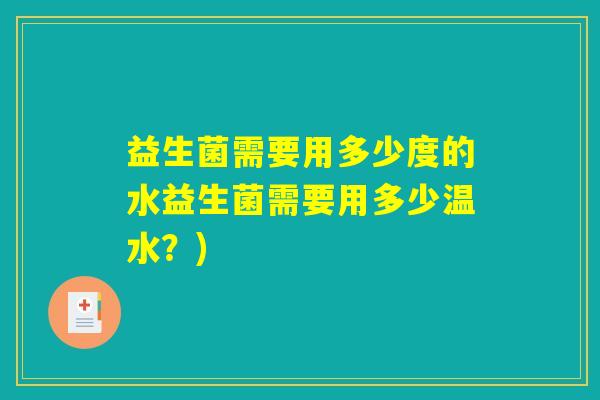 益生菌需要用多少度的水益生菌需要用多少温水？)