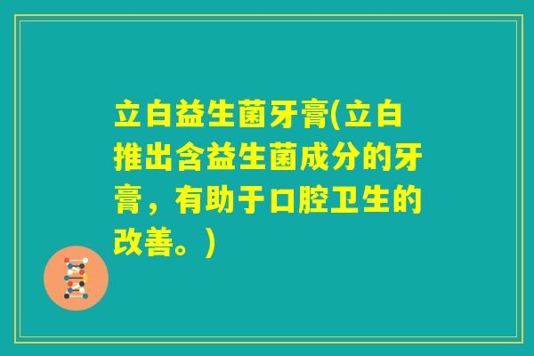 立白益生菌牙膏(立白推出含益生菌成分的牙膏，有助于口腔卫生的改善。)